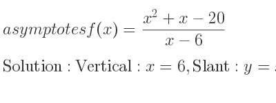The asymptotes of f(x)=(x^2+x-20)/(x-6) is Vertical: x=6,Slant: y=x+7